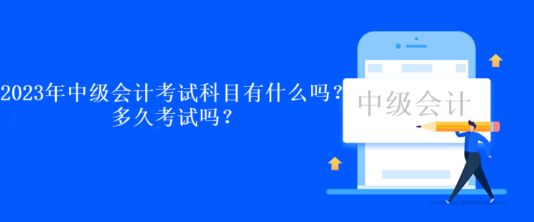 2023年中級會計考試科目有什么嗎？多久考試嗎？