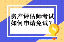 資產(chǎn)評(píng)估師考試如何申請(qǐng)免試？