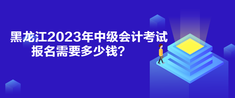 黑龍江2023年中級(jí)會(huì)計(jì)考試報(bào)名需要多少錢？