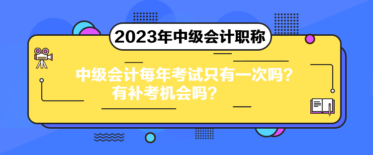 中級會計每年考試只有一次嗎？有補考機會嗎？