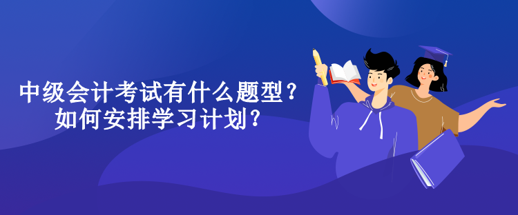 中級會計考試有什么題型？如何安排學習計劃？