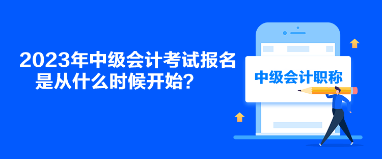 2023年中級會計考試報名是從什么時候開始？