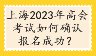 上海2023年高會考試如何確認(rèn)報名成功？