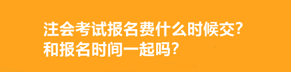 注會(huì)考試報(bào)名費(fèi)什么時(shí)候交？和報(bào)名時(shí)間一起嗎？