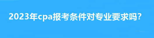 2023年cpa報(bào)考條件對(duì)專業(yè)要求嗎？