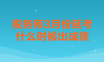 稅務(wù)師3月份延考什么時候出成績？