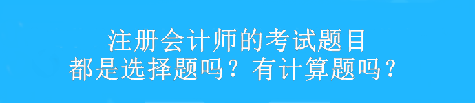 注冊會計師的考試題目都是選擇題嗎？有計算題嗎？