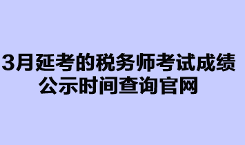 3月延考的稅務師考試成績公示時間查詢官網(wǎng)