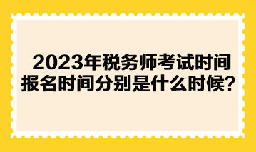 2023年稅務(wù)師考試時(shí)間報(bào)名時(shí)間分別是什么時(shí)候？