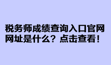 稅務師成績查詢?nèi)肟诠倬W(wǎng)網(wǎng)址是什么？點擊查看！