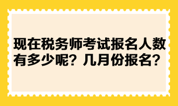 現(xiàn)在稅務(wù)師考試報(bào)名人數(shù)有多少呢？幾月份報(bào)名？