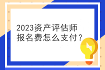 2023資產(chǎn)評估師報名費怎么支付？