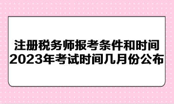 注冊稅務(wù)師報考條件和時間2023年考試時間幾月份公布？