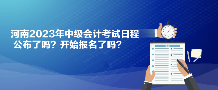 河南2023年中級(jí)會(huì)計(jì)考試日程公布了嗎？開始報(bào)名了嗎？