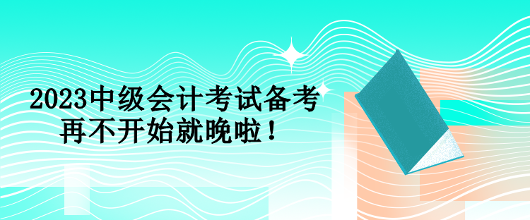 2023中級會計考試備考 再不開始就晚啦！