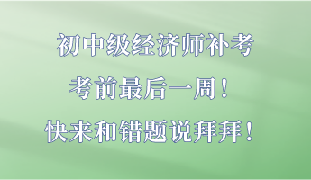 初中級經濟師補考最后一周！快來和錯題說拜拜！