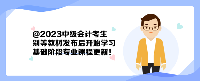 @2023中級會計考生：別等教材發(fā)布后開始學習 基礎階段專業(yè)課程更新！