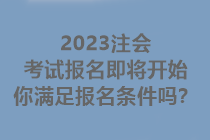 2023注會(huì)考試報(bào)名即將開始 你滿足報(bào)名條件嗎？