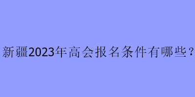 新疆2023年高會考試報名條件是什么？