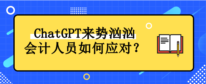 ChatGPT來勢洶洶 會計人員如何應對！