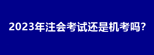 2023年注會(huì)考試還是機(jī)考嗎？