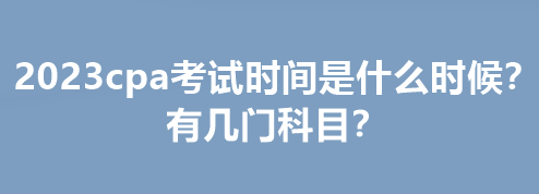 2023cpa考試時間是什么時候？有幾門科目？