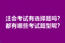 注會(huì)考試有選擇題嗎？都有哪些考試題型呢？