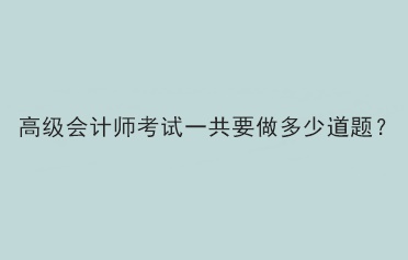 高級會計考試一共需要做多少道題？