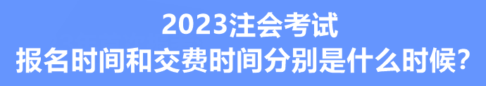 2023注會考試報名時間和交費時間分別是什么時候？