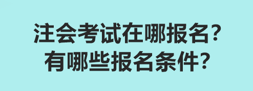 注會(huì)考試在哪報(bào)名？有哪些報(bào)名條件？