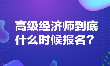 高級經(jīng)濟師到底什么時候報名？