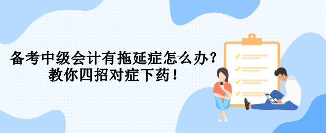 備考中級會計有拖延癥怎么辦？教你四招對癥下藥！