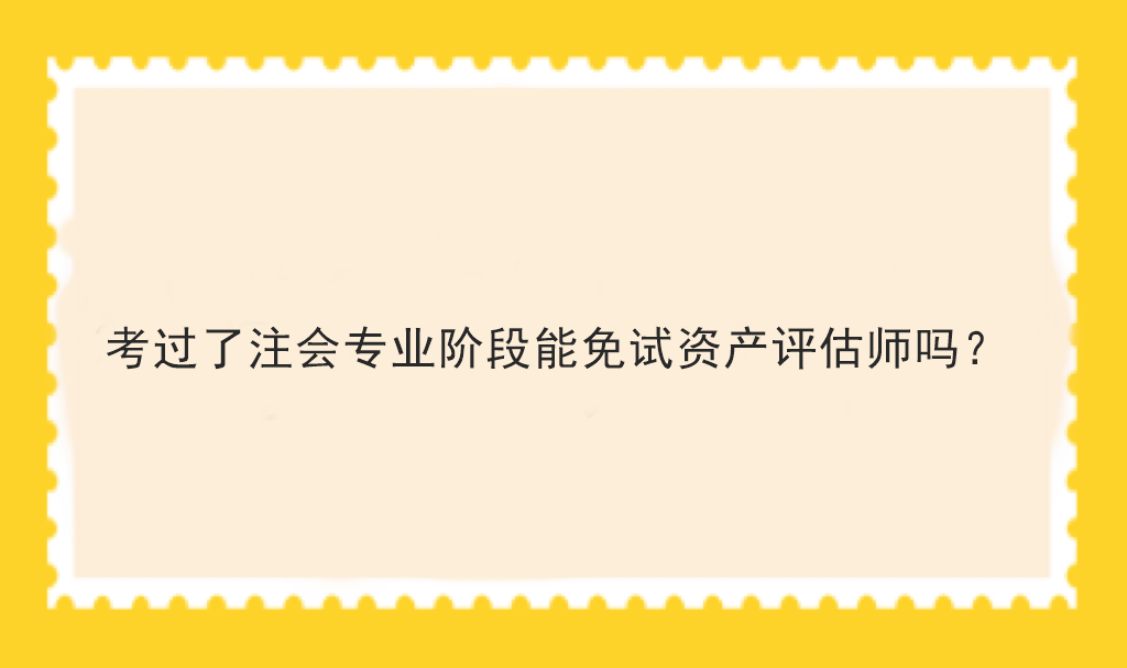 考過(guò)了注會(huì)專業(yè)階段能免試資產(chǎn)評(píng)估師嗎？