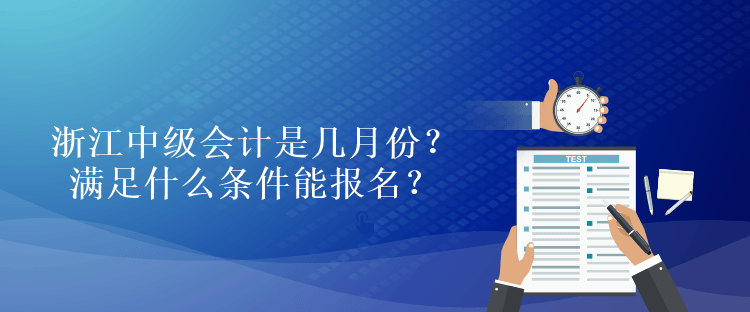 浙江中級(jí)會(huì)計(jì)是幾月份？滿足什么條件能報(bào)名？