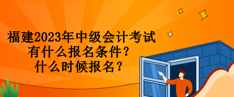 福建2023年中級會計考試有什么報名條件？什么時候報名？