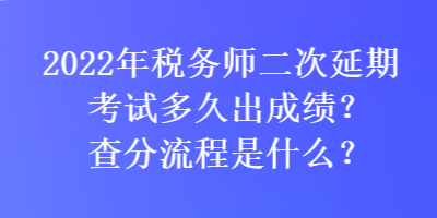 2022年稅務師二次延期考試多久出成績？查分流程是什么？