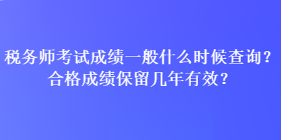 稅務(wù)師考試成績(jī)一般什么時(shí)候查詢？合格成績(jī)保留幾年有效？