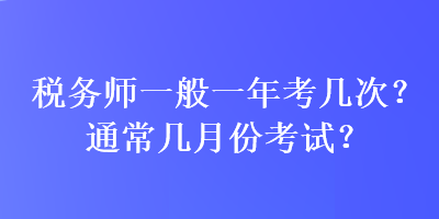 稅務(wù)師一般一年考幾次？通常幾月份考試？