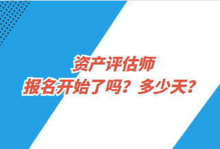 資產(chǎn)評估師報(bào)名開始了嗎？多少天？