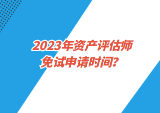 2023年資產(chǎn)評估師免試申請時間？