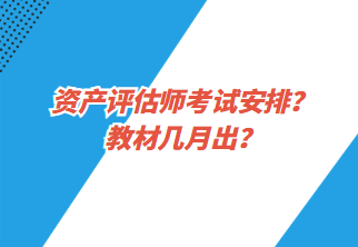 資產(chǎn)評估師考試安排？教材幾月出？