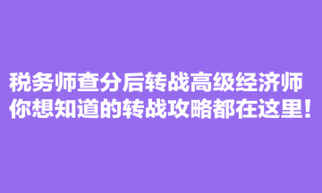 稅務(wù)師查分后轉(zhuǎn)戰(zhàn)高級經(jīng)濟師 你想知道的轉(zhuǎn)戰(zhàn)攻略都在這里！