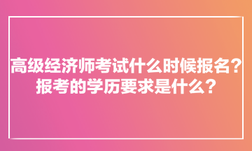 高級經(jīng)濟師考試什么時候報名？報考的學(xué)歷要求是什么？