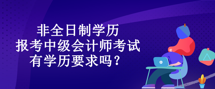 非全日制學(xué)歷報(bào)考中級(jí)會(huì)計(jì)師考試有學(xué)歷要求嗎？