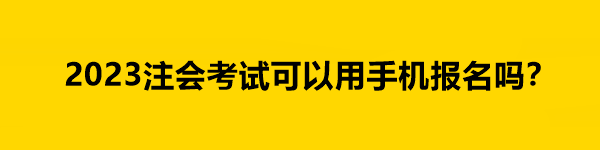 2023注會(huì)考試可以用手機(jī)報(bào)名嗎？