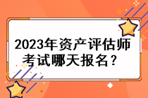 2023年資產(chǎn)評估師考試哪天報(bào)名？