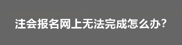 注會報(bào)名網(wǎng)上無法完成怎么辦？