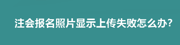 注會(huì)報(bào)名照片顯示上傳失敗怎么辦？