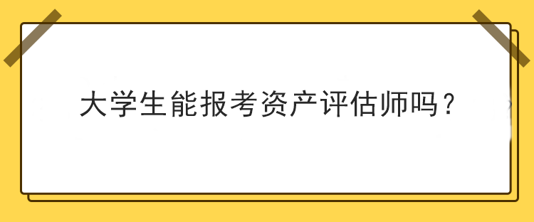 大學生能報考資產評估師嗎？