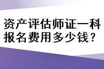 資產(chǎn)評(píng)估師證一科報(bào)名費(fèi)用多少錢？